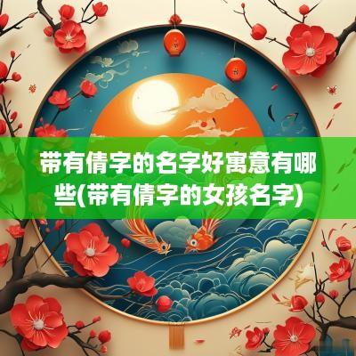 带有倩字的名字好寓意有哪些(带有倩字的女孩名字)