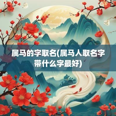 属马的字取名(属马人取名字带什么字最好)