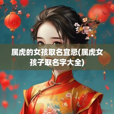 属虎的女孩取名宜忌(属虎女孩子取名字大全)
