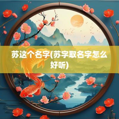 苏这个名字(苏字取名字怎么好听)