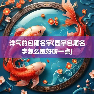 洋气的包厢名字(园字包厢名字怎么取好听一点)