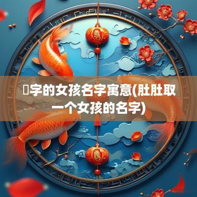 莯字的女孩名字寓意(肚肚取一个女孩的名字)