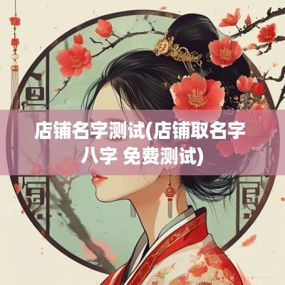 店铺名字测试(店铺取名字 八字 免费测试)