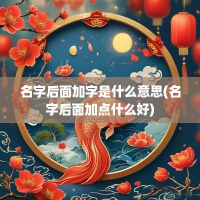名字后面加字是什么意思(名字后面加点什么好)