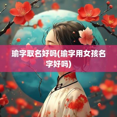 瑜字取名好吗(瑜字用女孩名字好吗)