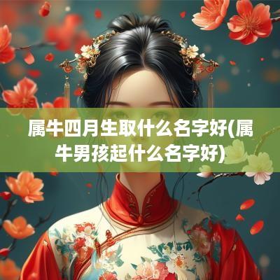 属牛四月生取什么名字好(属牛男孩起什么名字好)
