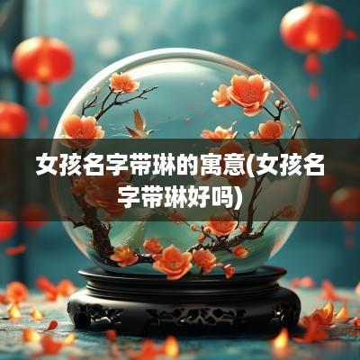 女孩名字带琳的寓意(女孩名字带琳好吗)