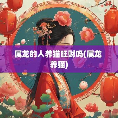 属龙的人养猫旺财吗(属龙 养猫)
