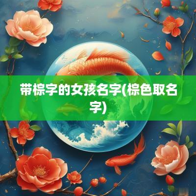 带棕字的女孩名字(棕色取名字)