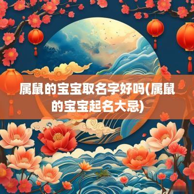 属鼠的宝宝取名字好吗(属鼠的宝宝起名大忌)