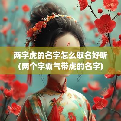 两字虎的名字怎么取名好听(两个字霸气带虎的名字)
