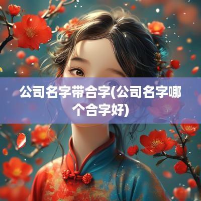 公司名字带合字(公司名字哪个合字好)