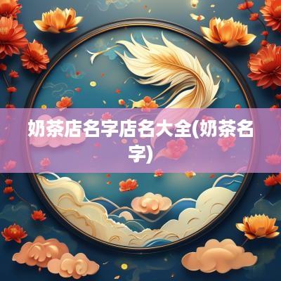 奶茶店名字店名大全(奶茶名字)