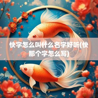 快字怎么叫什么名字好听(快那个字怎么写)