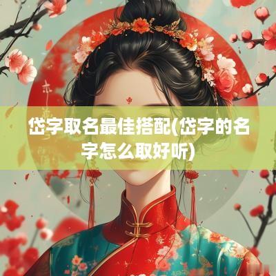 岱字取名最佳搭配(岱字的名字怎么取好听)