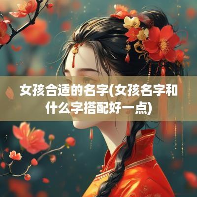 女孩合适的名字(女孩名字和什么字搭配好一点)