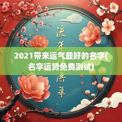 2025带来运气最好的名字(名字运势免费测试)
