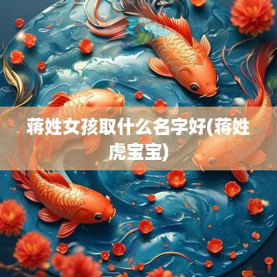 蒋姓女孩取什么名字好(蒋姓虎宝宝)