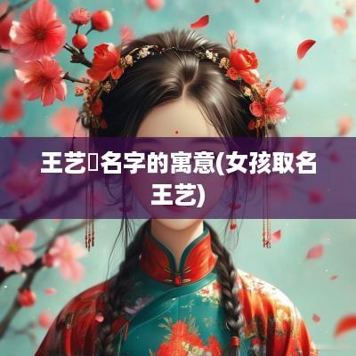 王艺橦名字的寓意(女孩取名王艺)