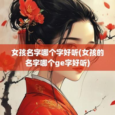 女孩名字哪个字好听(女孩的名字哪个ge字好听)