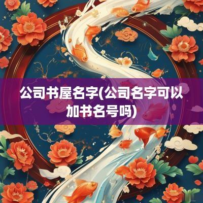 公司书屋名字(公司名字可以加书名号吗)