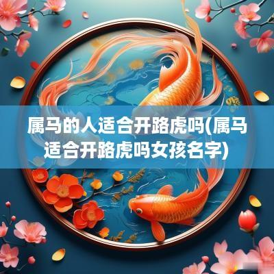 属马的人适合开路虎吗(属马适合开路虎吗女孩名字)