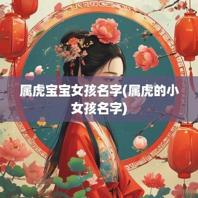 属虎宝宝女孩名字(属虎的小女孩名字)