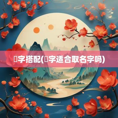 旻字搭配(旻字适合取名字吗)