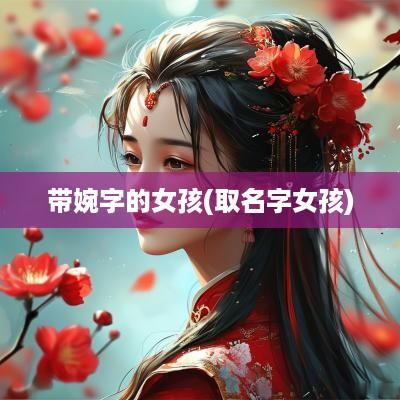 带婉字的女孩(取名字女孩)