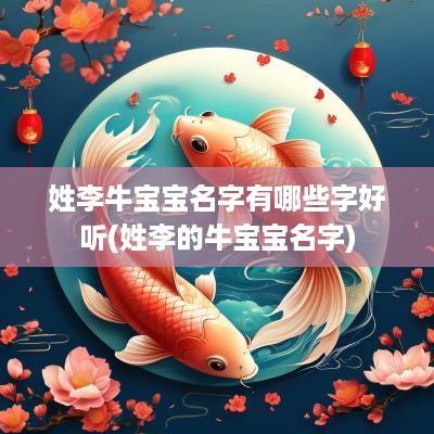 姓李牛宝宝名字有哪些字好听(姓李的牛宝宝名字)