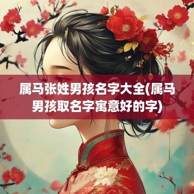 属马张姓男孩名字大全(属马男孩取名字寓意好的字)