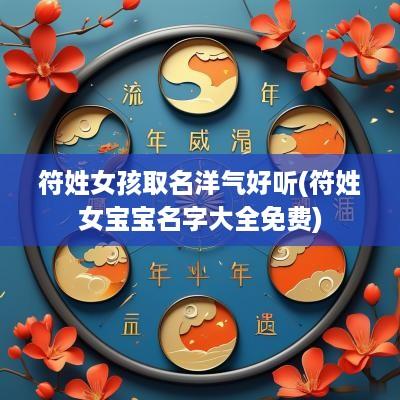 符姓女孩取名洋气好听(符姓女宝宝名字大全免费)