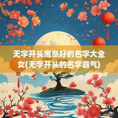无字开头寓意好的名字大全女(无字开头的名字霸气)