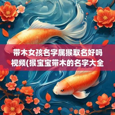 带木女孩名字属猴取名好吗视频(猴宝宝带木的名字大全)