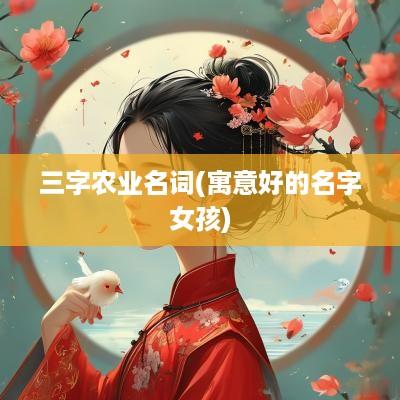 三字农业名词(寓意好的名字女孩)