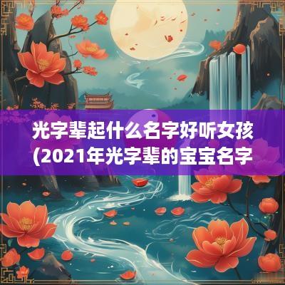 光字辈起什么名字好听女孩(2025年光字辈的宝宝名字)