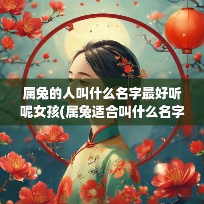 属兔的人叫什么名字最好听呢女孩(属兔适合叫什么名字比较好)
