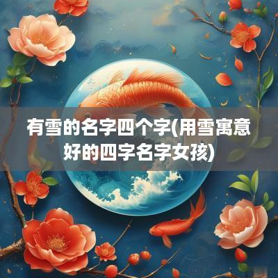 有雪的名字四个字(用雪寓意好的四字名字女孩)