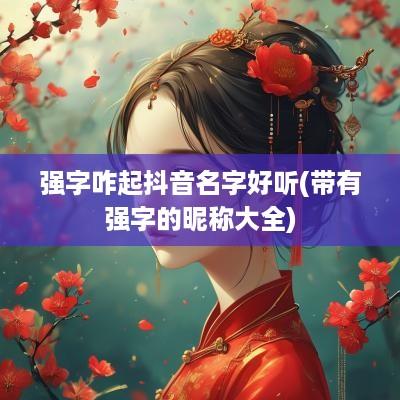 强字咋起抖音名字好听(带有强字的昵称大全)