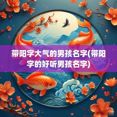 带阳字大气的男孩名字(带阳字的好听男孩名字)