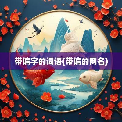 带偏字的词语(带偏的网名)