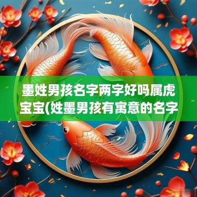 墨姓男孩名字两字好吗属虎宝宝(姓墨男孩有寓意的名字大全) 墨姓男孩名字两字好吗属虎宝宝(姓墨男孩有寓意的名字大全)