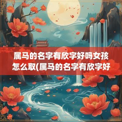 属马的名字有欣字好吗女孩怎么取(属马的名字有欣字好吗女孩子)