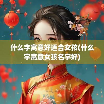 什么字寓意好适合女孩(什么字寓意女孩名字好)