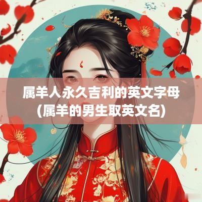 属羊人永久吉利的英文字母(属羊的男生取英文名)