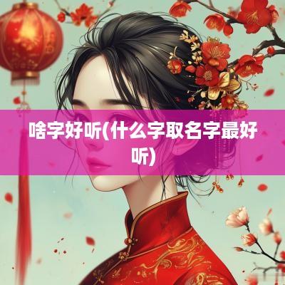 啥字好听(什么字取名字最好听)