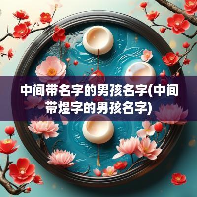 中间带名字的男孩名字(中间带煜字的男孩名字)