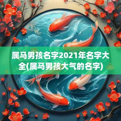 属马男孩名字2025年名字大全(属马男孩大气的名字)