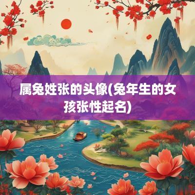 属兔姓张的头像(蛇年生的女孩张性起名)