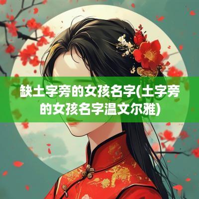 缺土字旁的女孩名字(土字旁的女孩名字温文尔雅)